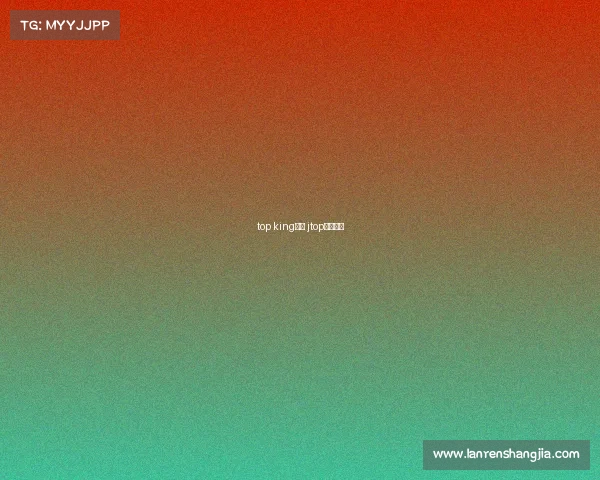top king赛事 jtop冠军精选 top king赛事 jtop冠军精选