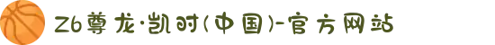 Z6尊龙·凯时(中国)-官方网站